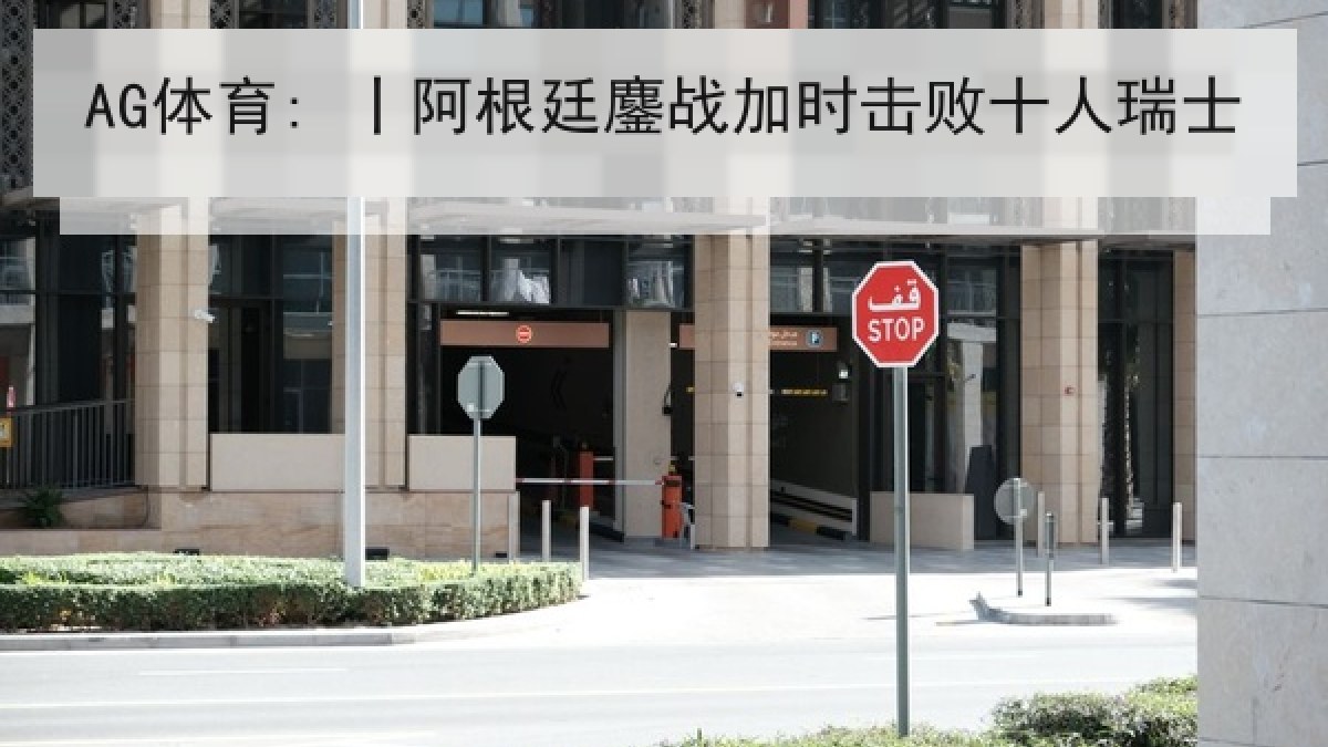AG体育: 丨阿根廷鏖战加时击败十人瑞士 AG体育: 丨阿根廷鏖战加时击败十人瑞士