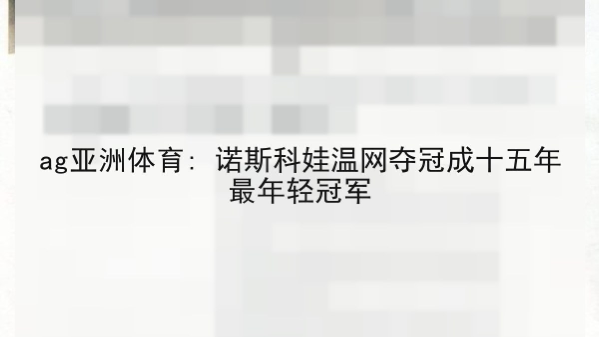 ag亚洲体育: 诺斯科娃温网夺冠成十五年最年轻冠军 ag亚洲体育: 诺斯科娃温网夺冠成十五年最年轻冠军